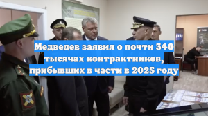 Медведев заявил о почти 340 тысячах контрактников, прибывших в части в 2025 году