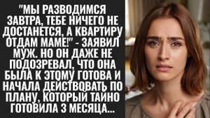 7_Муж сказал _завтра подаю на развод_, но не знал что жена готовилась 3 месяца