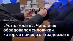 "Устал ждать". Чиновник обрадовался силовикам, которые пришли его задержать