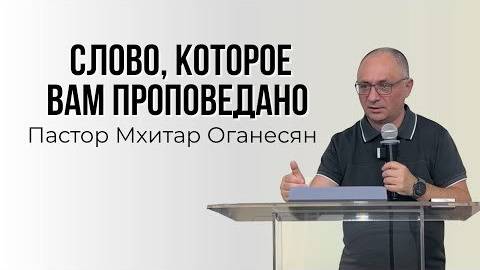 СЛОВО, КОТОРОЕ ВАМ ПРОПОВЕДАНО - Мхитар Оганесян смотреть онлайн