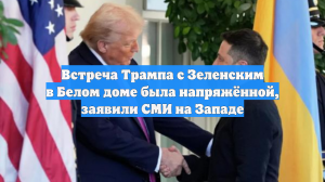 Встреча Трампа с Зеленским в Белом доме была напряжённой, заявили СМИ на Западе