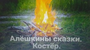 Алешкины сказки. Костёр.#сказкипрожизнь