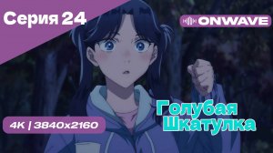 [4K] Голубая шкатулка - Серия 24 [OnWave]