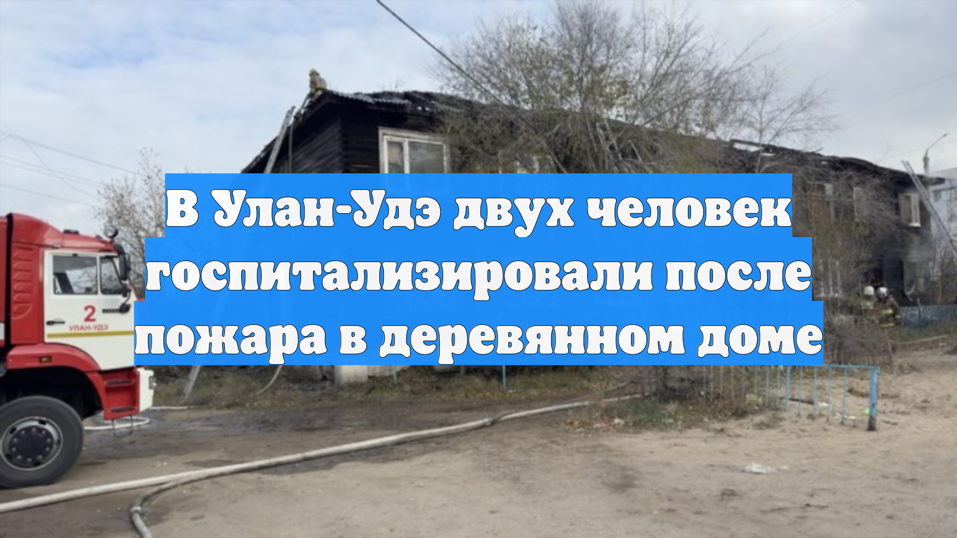 В Улан-Удэ двух человек госпитализировали после пожара в деревянном доме