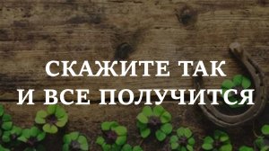 СКАЖИТЕ ТАК И ВСЕ ПОЛУЧИТСЯ. Эти слова сделают ваш день.