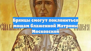 Брянцы смогут поклониться мощам блаженной Матроны Московской