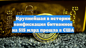 Крупнейшая в истории конфискация биткоинов на $15 млрд прошла в США