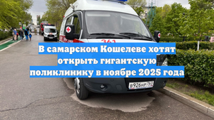 В самарском Кошелеве хотят открыть гигантскую поликлинику в ноябре 2025 года