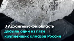 В Архангельской области добыли один из пяти крупнейших алмазов России