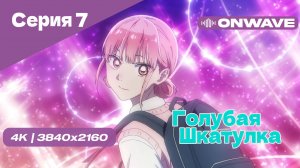 [4K] Голубая шкатулка - Серия 7 [OnWave]