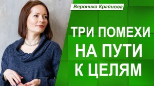 ТРИ ПОМЕХИ на пути К ЦЕЛЯМ и ЧТО с ними ДЕЛАТЬ