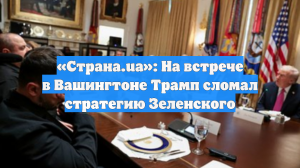 «Страна.ua»: На встрече в Вашингтоне Трамп сломал стратегию Зеленского