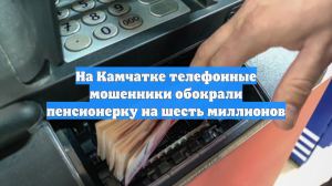 На Камчатке телефонные мошенники обокрали пенсионерку на шесть миллионов