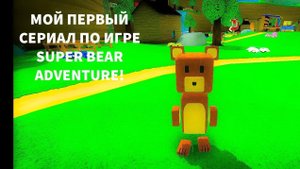 НАЧАЛО. МОЙ НОВЫЙ СЕРИАЛ! ПО ИГРЕ SUPER BEAR ADVENTURE!