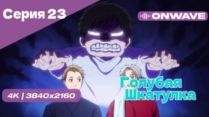 [4K] Голубая шкатулка - Серия 23 [OnWave]