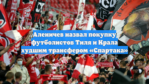 Аленичев назвал покупку футболистов Тиля и Крала худшим трансфером «Спартака»