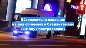 112: спасатели извлекли из-под обломков в Стерлитамаке еще двух пострадавших