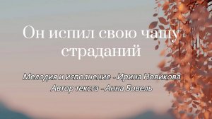 Он испил свою чашу страданий. Ирина Новикова на стихи Анны Бовель