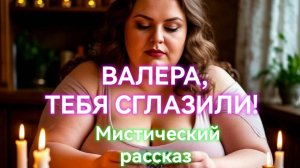 ВАЛЕРА, ТЕБЯ СГЛАЗИЛИ! Вот Интересная Мистическая История!
