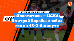 «Локомотив» — ЦСКА: Дмитрий Воробьёв забил гол на 45+3-й минуте