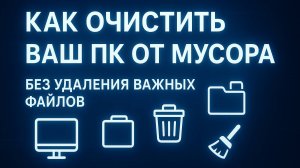 Как очистить ваш ПК от мусора при этом не удаляя ничего важного.