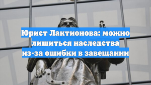 Юрист Лактионова: можно лишиться наследства из-за ошибки в завещании