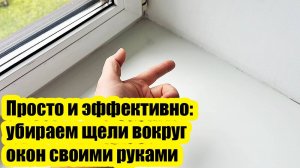 Просто и эффективно убираем щели вокруг окон свои