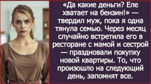 ИСТОРИЯ ИЗ ЖИЗНИ/Да какие деньги, еле хватает на бензин,- жаловался муж, пока я одна тянула семью