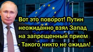 Вот это поворот! Путин неожиданно взял Запад на запрещенный прием - Такого никто не ожидал!