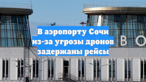 В аэропорту Сочи из-за угрозы дронов задержаны рейсы