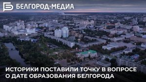 Историки поставили точку в вопросе о дате образования Белгорода