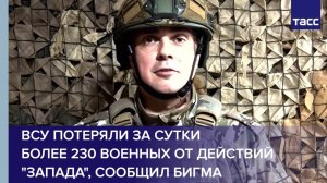 ВСУ потеряли за суткиболее 230 военных от действий "Запада", сообщил Бигма
