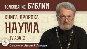 Книга пророка Наума. Глава 2. " Вот, Я — на тебя! ". Священник Антоний Лакирев