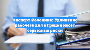 Эксперт Солонина: Удлинение рабочего дня в Греции несет серьезные риски