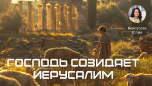 Господь созидает Иерусалим | Белоусова Юлия