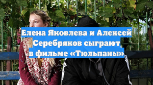Елена Яковлева и Алексей Серебряков сыграют в фильме «Тюльпаны»