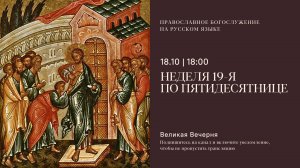 Великая Вечерня на русском языке. Неделя 19-я по Пятидесятнице. 18 октября 2025