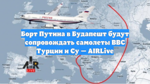 Борт Путина в Будапешт будут сопровождать самолеты ВВС Турции и Су — AIRLive