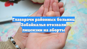 Главврачи районных больниц Забайкалья отозвали лицензии на аборты