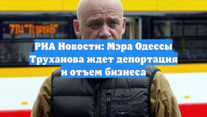 РИА Новости: Мэра Одессы Труханова ждет депортация и отъем бизнеса
