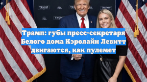 Трамп: губы пресс-секретаря Белого дома Кэролайн Левитт двигаются, как пулемет