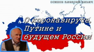 О коронавирусе, Путине и будущем России. Осипов Алексей Ильич