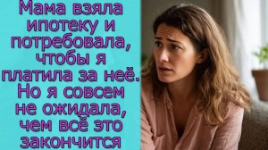 Мама взяла ипотеку и потребовала, чтобы я платила за неё. Но не ожидала, чем всё это закончится
