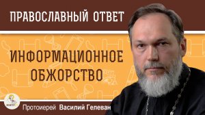 ИНФОРМАЦИОННОЕ ОБЖОРСТВО. Протоиерей Василий Гелеван
