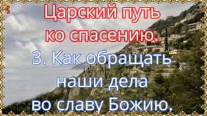 Царский путь ко спасению. 3. Как обращать наши дела во славу Божию.