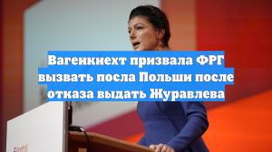 Вагенкнехт призвала ФРГ вызвать посла Польши после отказа выдать Журавлева