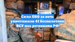 Силы ПВО за ночь уничтожили 41 беспилотник ВСУ над регионами РФ