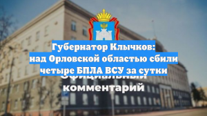 Губернатор Клычков: над Орловской областью сбили четыре БПЛА ВСУ за сутки