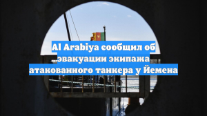Al Arabiya сообщил об эвакуации экипажа атакованного танкера у Йемена