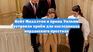 Кейт Миддлтон и принц Уильям устроили приём для наследников иорданского престола
